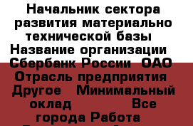 Начальник сектора развития материально-технической базы › Название организации ­ Сбербанк России, ОАО › Отрасль предприятия ­ Другое › Минимальный оклад ­ 45 000 - Все города Работа » Вакансии   . Адыгея респ.,Адыгейск г.